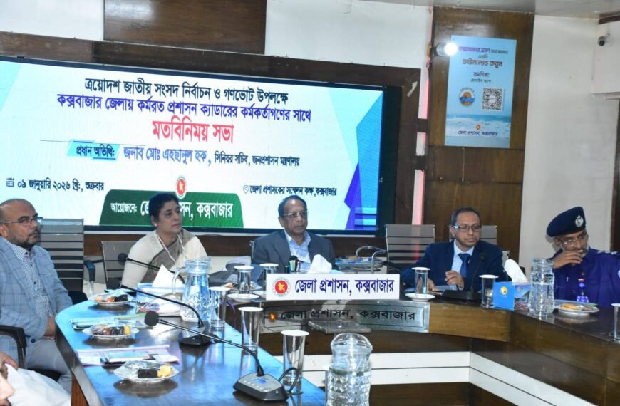 Exchange of views with officials of the administration cadre in Cox’s Bazar on the occasion of the 13th National Parliament Election and Referendum 2026